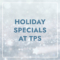 Holiday Specials at TPS