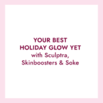 You’re invited! Glow with Sculptra, Skinboosters & Soke This Holiday Season